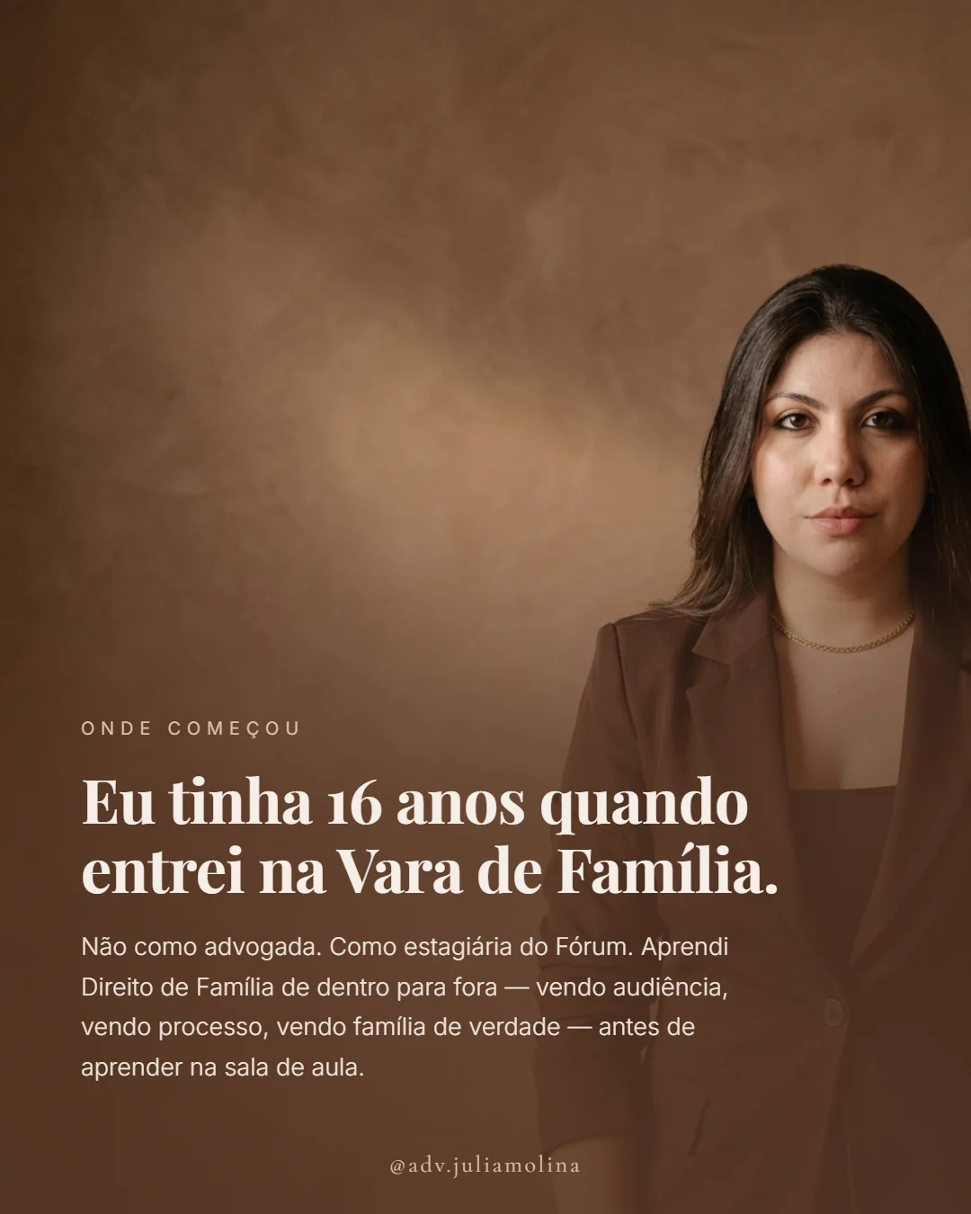 Onde começou. Eu tinha 16 anos quando entrei na Vara de Família. Não como advogada. Como estagiária do Fórum. Aprendi Direito de Família de dentro para fora — vendo audiência, vendo processo, vendo família de verdade — antes de aprender na sala de aula.