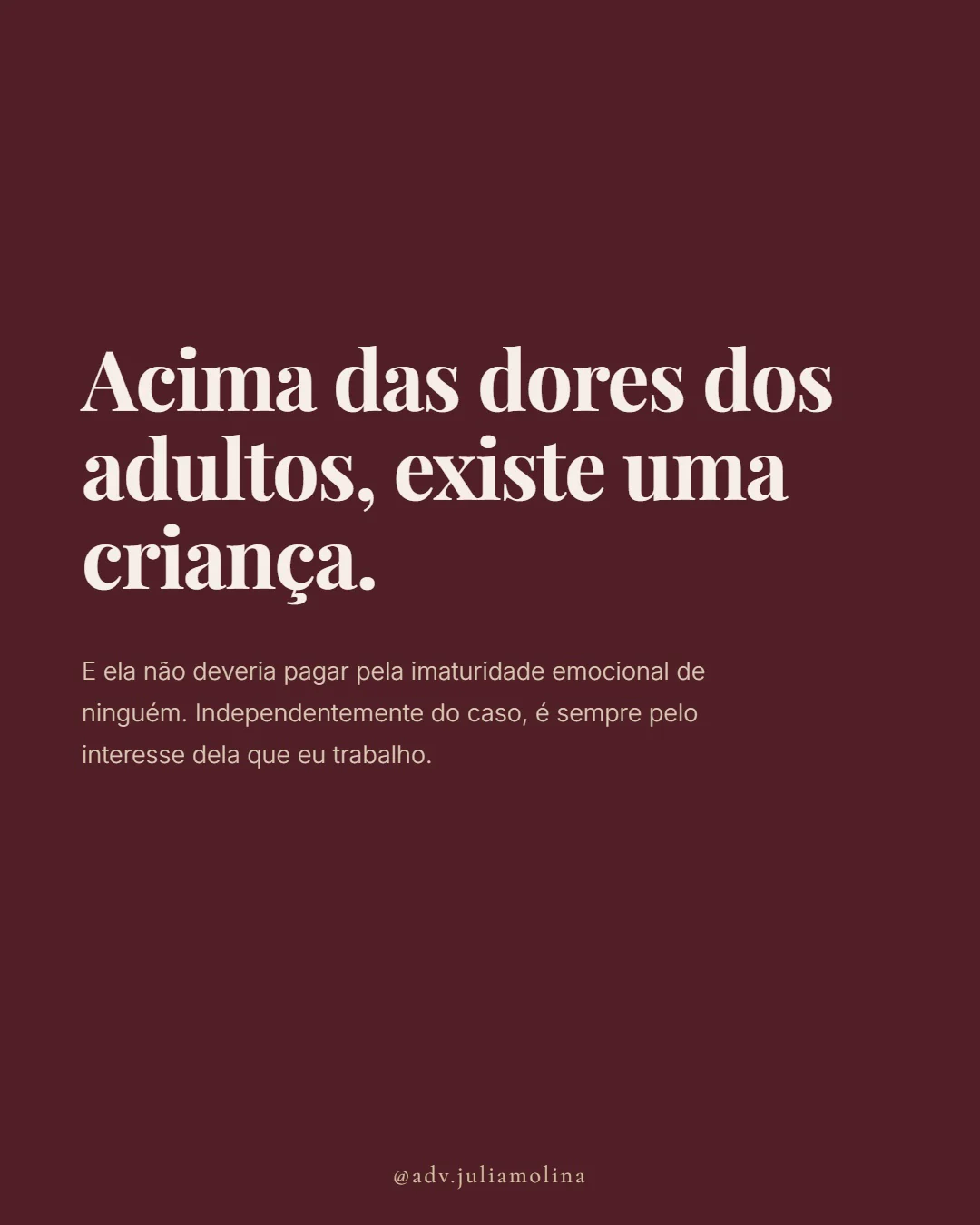 Acima das dores dos adultos, existe uma criança. E ela não deveria pagar pela imaturidade emocional de ninguém. Independentemente do caso, é sempre pelo interesse dela que eu trabalho.